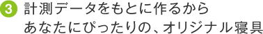 計測データをもとに作るからあなたにぴったりの、オリジナル寝具